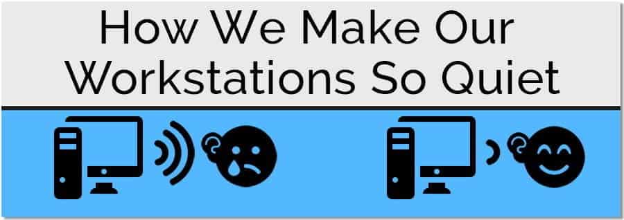 How We Make Our Workstation So Quiet How We Make Our Workstation So Quiet